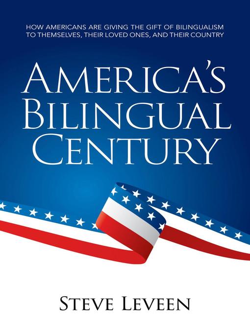 Title details for America's Bilingual Century--How Americans Are Giving the Gift of Bilingualism to Themselves, Their Loved Ones, and Their Country by Steve Leveen - Available